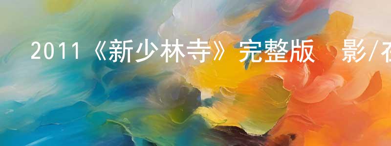 常寶珠發布2011《新少林寺》完整版電影/在線觀看/百度云-美劇天堂
